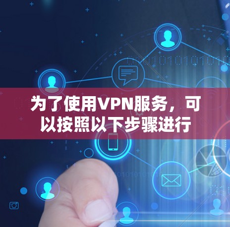 为了使用VPN服务，可以按照以下步骤进行