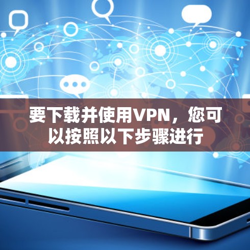 要下载并使用VPN，您可以按照以下步骤进行