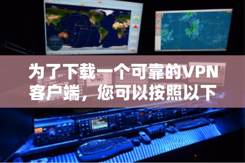 为了下载一个可靠的VPN客户端，您可以按照以下步骤进行操作