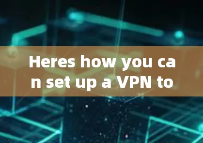 Heres how you can set up a VPN to access APK files: