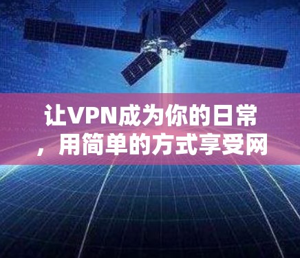 让VPN成为你的日常，用简单的方式享受网络乐趣