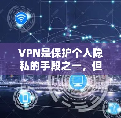 VPN是保护个人隐私的手段之一，但也需要谨慎选择，以确保安全性和隐私保护。以下是一些推荐的VPN平台及其特点，供你参考