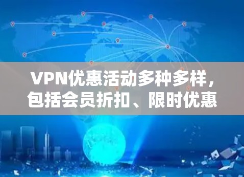 VPN优惠活动多种多样，包括会员折扣、限时优惠、促销活动等。以下是一些常见的VPN优惠活动和推荐网站，帮助您找到合适的VPN服务