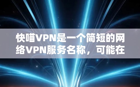 快喵VPN是一个简短的网络VPN服务名称，可能在某些应用或平台上出现。以下是一些关于如何选择和使用网络VPN的建议