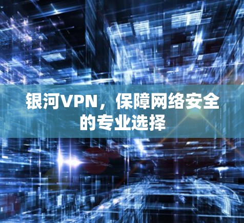 银河VPN，保障网络安全的专业选择