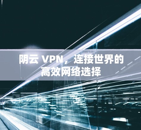 阴云 VPN，连接世界的高效网络选择