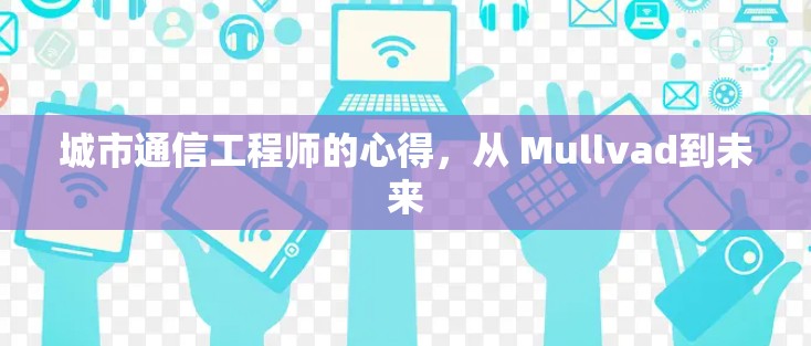 城市通信工程师的心得，从 Mullvad到未来