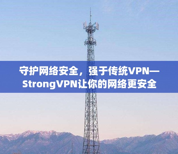 守护网络安全，强于传统VPN—StrongVPN让你的网络更安全