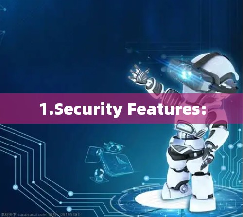 1.Security Features: