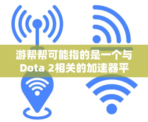 游帮帮可能指的是一个与Dota 2相关的加速器平台。游帮帮是一个专注于Dota 2加速的平台，允许玩家通过网络加速技术快速体验Dota 2游戏。以下是关于游帮帮的一些信息