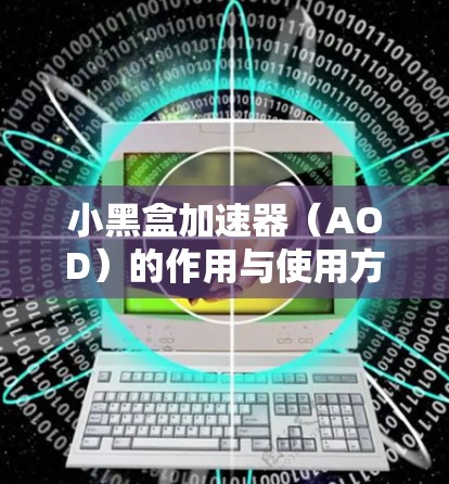 小黑盒加速器（AOD）的作用与使用方法