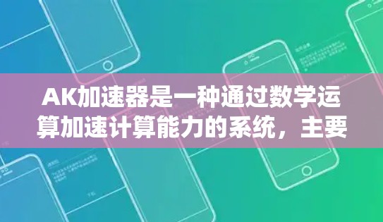 AK加速器是一种通过数学运算加速计算能力的系统，主要应用于工业界和科学计算领域。以下是对AK加速器的详细总结和分析