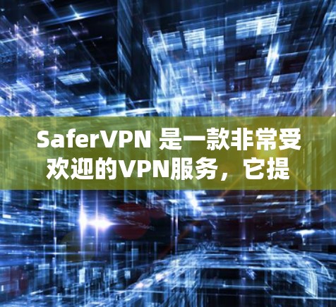 SaferVPN 是一款非常受欢迎的VPN服务，它提供了加密通信，确保数据在传输过程中的安全性。以下是关于 SaferVPN 的一些关键信息