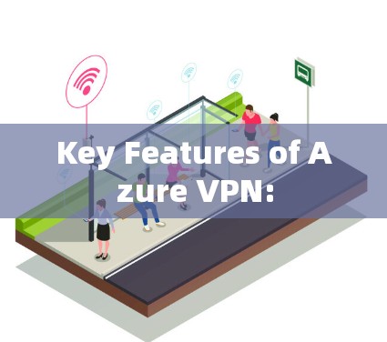 Key Features of Azure VPN: