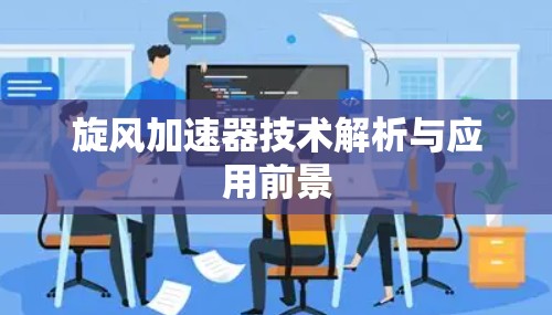 旋风加速器技术解析与应用前景