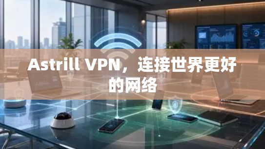 Astrill VPN，连接世界更好的网络
