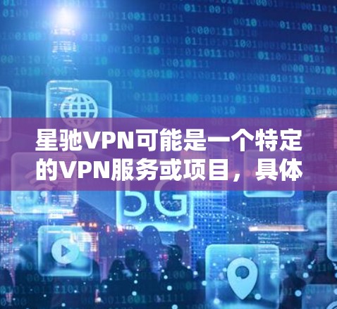 星驰VPN可能是一个特定的VPN服务或项目，具体细节可能因平台而异。如果你指的是星驰VPN，可能指的是由电影天宫等作品主演的VPN服务。以下是一些建议