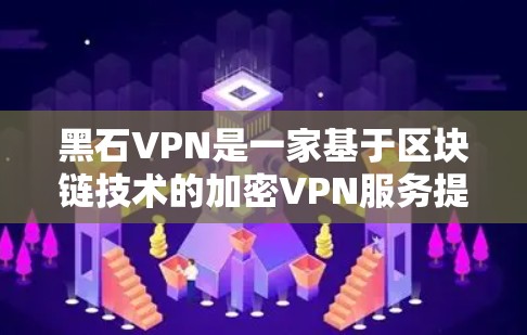 黑石VPN是一家基于区块链技术的加密VPN服务提供商。其核心技术利用区块链技术来确保数据的不可篡改性和安全性。以下是关于黑石VPN的一些关键信息