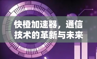 快橙加速器，通信技术的革新与未来