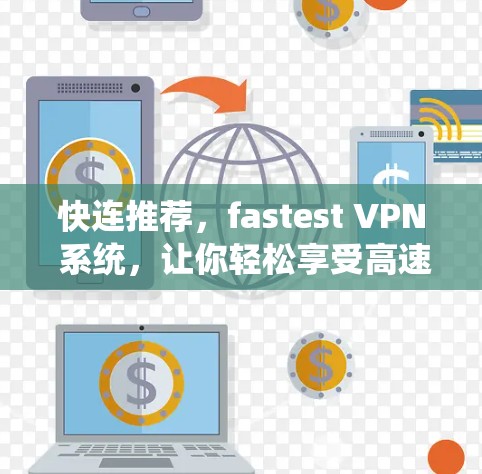 快连推荐，fastest VPN 系统，让你轻松享受高速网络！