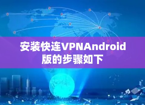 安装快连VPNAndroid版的步骤如下