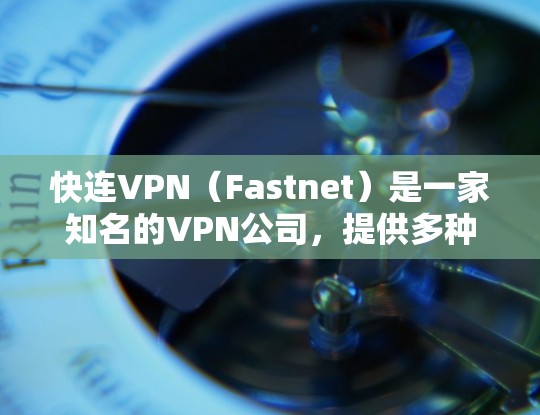 快连VPN（Fastnet）是一家知名的VPN公司，提供多种VPN服务。如果您需要快速登录快连VPN，通常可以通过以下几种方式实现