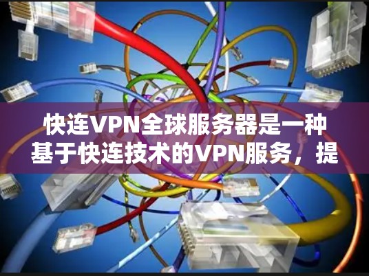 快连VPN全球服务器是一种基于快连技术的VPN服务，提供高速、可靠的网络连接。以下是对其的详细解释