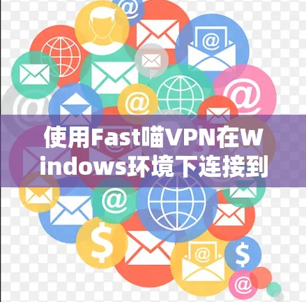 使用Fast喵VPN在Windows环境下连接到VPN服务器的步骤如下