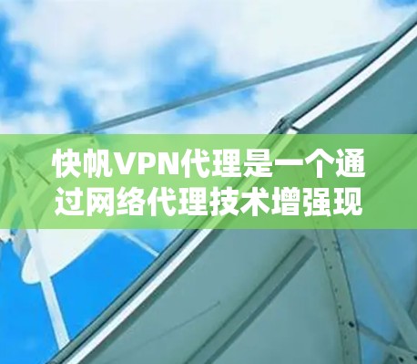 快帆VPN代理是一个通过网络代理技术增强现有VPN服务的安全性工具，旨在保护用户的数据和网络环境。以下是对快帆VPN代理的详细介绍