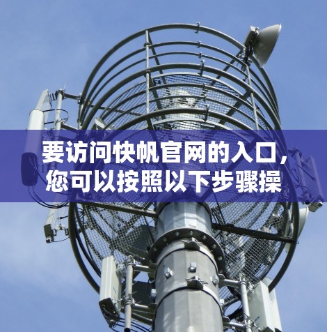 要访问快帆官网的入口，您可以按照以下步骤操作