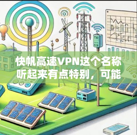 快帆高速VPN这个名称听起来有点特别，可能是打错了或者有其他含义。不过，我可以解释一下高速VPN这个概念，然后讨论可能的含义