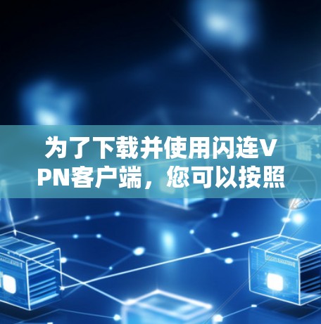 为了下载并使用闪连VPN客户端，您可以按照以下步骤进行