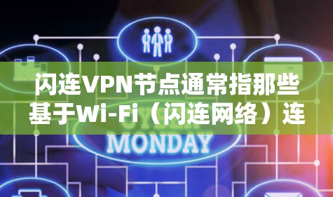 闪连VPN节点通常指那些基于Wi-Fi（闪连网络）连接的VPN服务器或节点。这些节点因为Wi-Fi信号的不稳定性，通常只能连接到多个不同的站点或设备上。以下是一些关于这些节点的详细信息