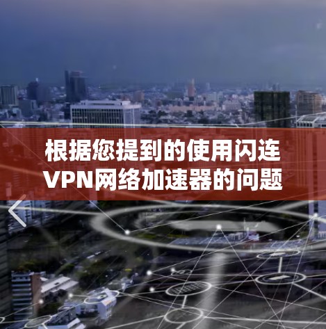 根据您提到的使用闪连VPN网络加速器的问题，以下是可能的解决方案
