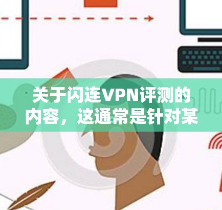 关于闪连VPN评测的内容，这通常是针对某个特定VPN服务的评价，但需要注意，每个VPN的评价会因平台而异，可能无法一概而论。以下是一些关于闪连VPN的常见评价和分析