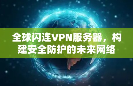 全球闪连VPN服务器，构建安全防护的未来网络