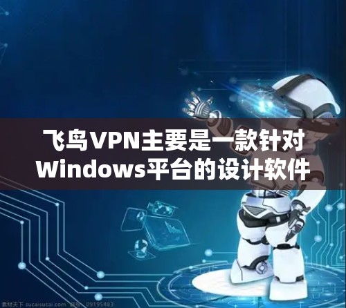 飞鸟VPN主要是一款针对Windows平台的设计软件，而Mac版的飞鸟VPN可能无法直接运行。以下是关于飞鸟VPN在Mac上的情况和一些替代方案