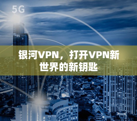 银河VPN，打开VPN新世界的新钥匙