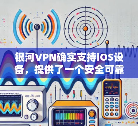 银河VPN确实支持iOS设备，提供了一个安全可靠的VPN服务。如果你需要下载并使用该版本，可以访问银河VPN的官方网站或应用商店