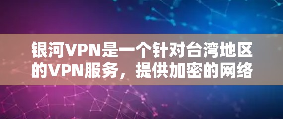 银河VPN是一个针对台湾地区的VPN服务，提供加密的网络连接，帮助用户访问互联网的安全方式。以下是关于银河VPN的详细介绍