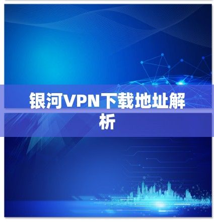 银河VPN下载地址解析