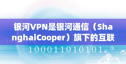 银河VPN是银河通信（ShanghaiCooper）旗下的互联网服务提供商，专注于提供安全、可靠的VPN服务。银河VPN专注于提供加密、可信和安全的网络连接，满足用户对高效、稳定、安全的网络需求