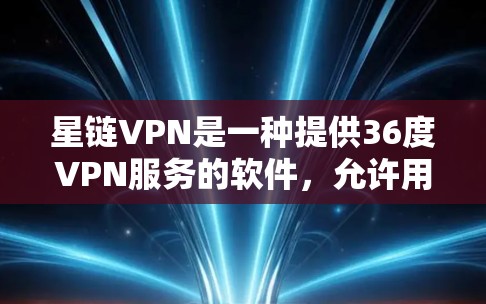 星链VPN是一种提供36度VPN服务的软件，允许用户访问多个服务器。以下是使用星链VPN的步骤