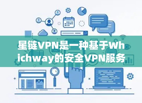 星链VPN是一种基于Whichway的安全VPN服务，以其全面的网络支持、多平台兼容性和可靠的安全性而闻名。以下是对星链VPN的详细介绍