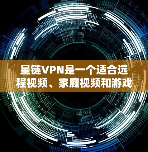 星链VPN是一个适合远程视频、家庭视频和游戏的选项，提供本地服务器和国际服务器，支持3秒、家庭和远程视频，适合需要快速响应的用户。以下是一步步的推荐和考虑