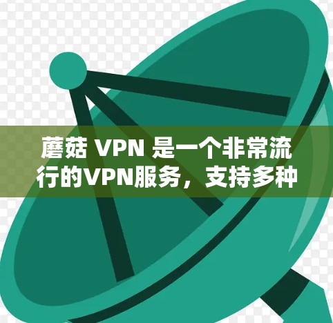 蘑菇 VPN 是一个非常流行的VPN服务，支持多种协议，包括 HTTP 和 HTTPS。以下是为用户提供蘑菇 VPN 工具的下载链接和步骤说明
