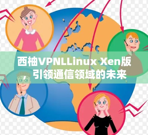 西柚VPNLLinux Xen版，引领通信领域的未来