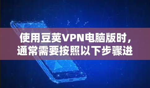 使用豆荚VPN电脑版时，通常需要按照以下步骤进行