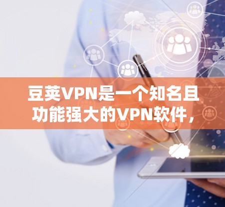 豆荚VPN是一个知名且功能强大的VPN软件，分为普通版和专业版两种类型。以下是基于豆荚VPN的主要信息，供您参考