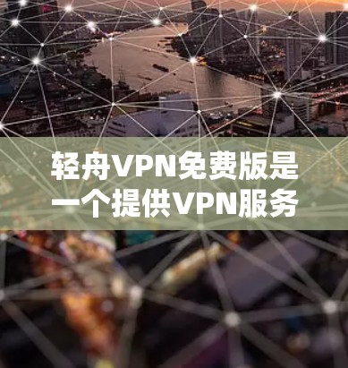 轻舟VPN免费版是一个提供VPN服务的工具，旨在帮助用户更安全地连接互联网。以下是关于轻舟VPN免费版的详细分析